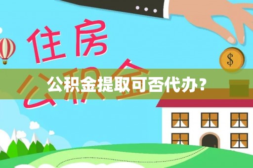 阜城公积金提取可否代办？