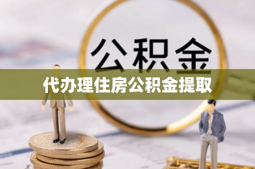 阜城代办理住房公积金提取