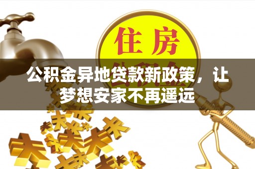阜城公积金异地贷款新政策，让梦想安家不再遥远