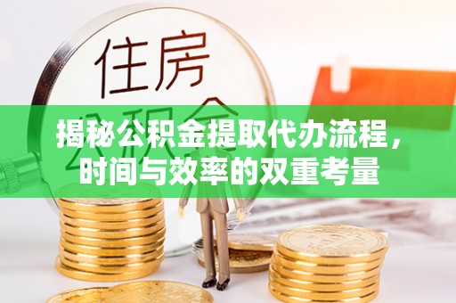 阜城揭秘公积金提取代办流程，时间与效率的双重考量