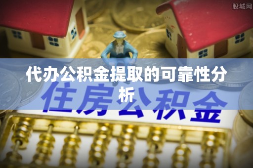 阜城代办公积金提取的可靠性分析