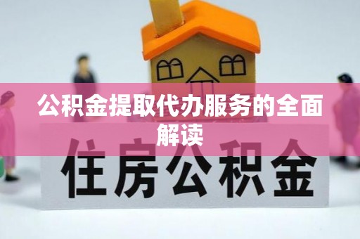 阜城公积金提取代办服务的全面解读