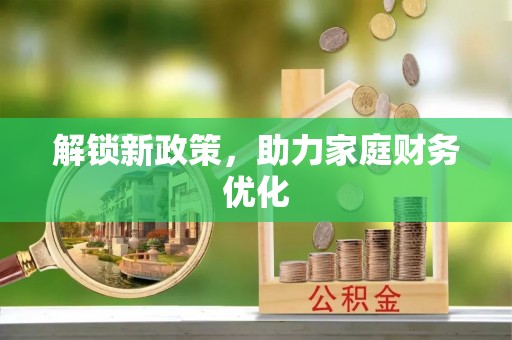 阜城解锁新政策，助力家庭财务优化