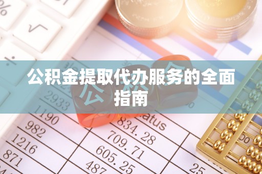阜城公积金提取代办服务的全面指南