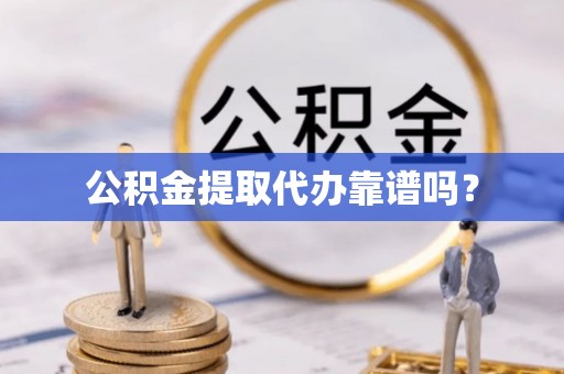 阜城公积金提取代办靠谱吗？