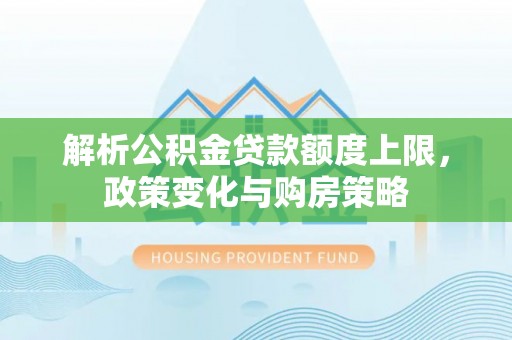 阜城解析公积金贷款额度上限，政策变化与购房策略