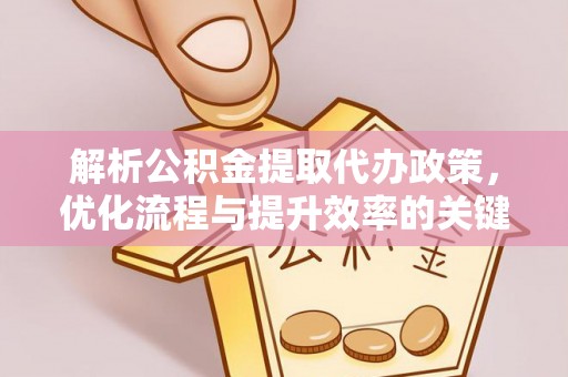 阜城解析公积金提取代办政策，优化流程与提升效率的关键