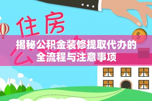阜城揭秘公积金装修提取代办的全流程与注意事项