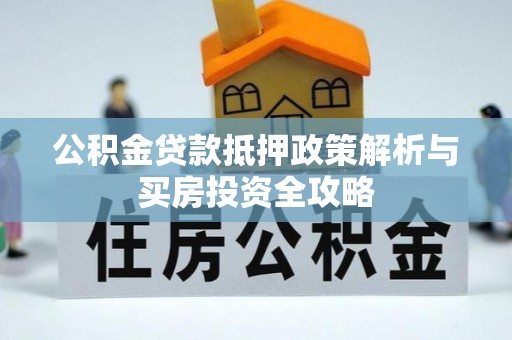 阜城公积金贷款抵押政策解析与买房投资全攻略