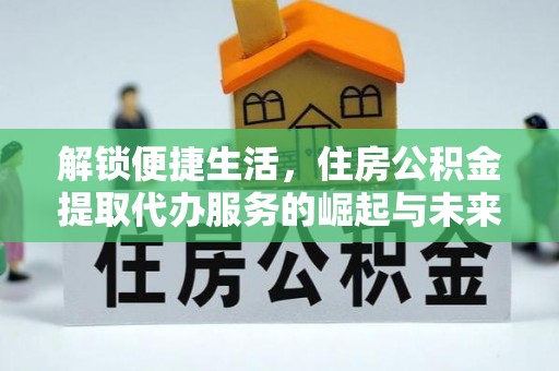阜城解锁便捷生活，住房公积金提取代办服务的崛起与未来