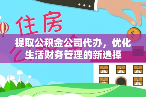 阜城提取公积金公司代办，优化生活财务管理的新选择