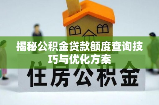 阜城揭秘公积金贷款额度查询技巧与优化方案