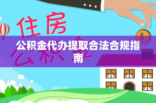 阜城公积金代办提取合法合规指南