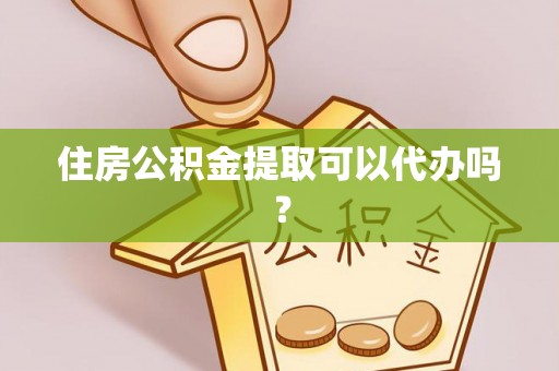 阜城住房公积金提取可以代办吗？