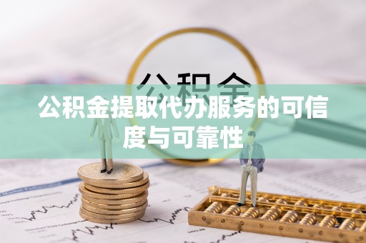 阜城公积金提取代办服务的可信度与可靠性