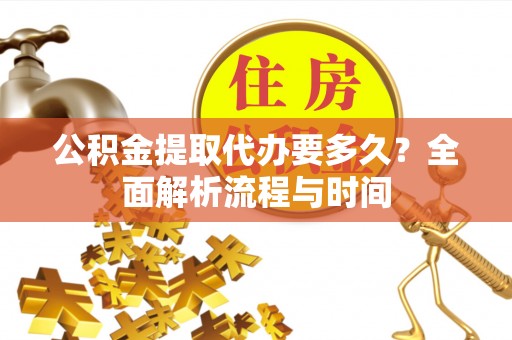 阜城公积金提取代办要多久？全面解析流程与时间