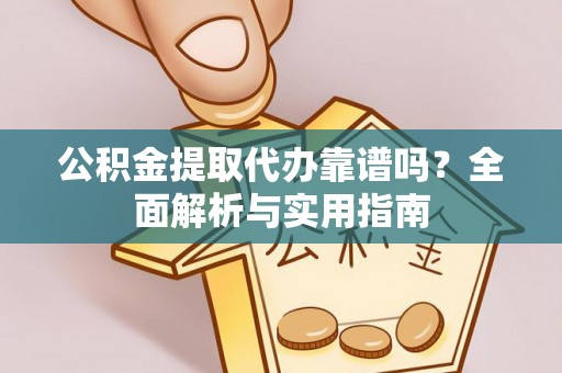阜城公积金提取代办靠谱吗？全面解析与实用指南