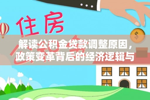 阜城解读公积金贷款调整原因，政策变革背后的经济逻辑与民生影响