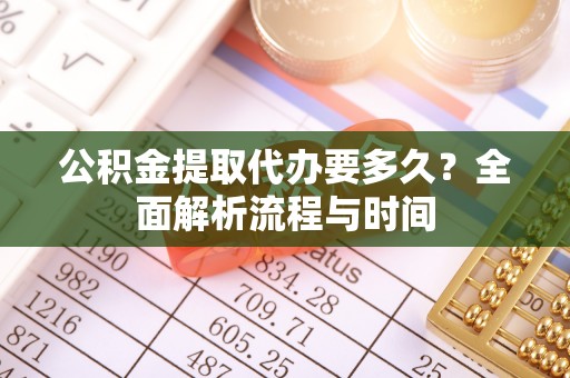 阜城公积金提取代办要多久？全面解析流程与时间