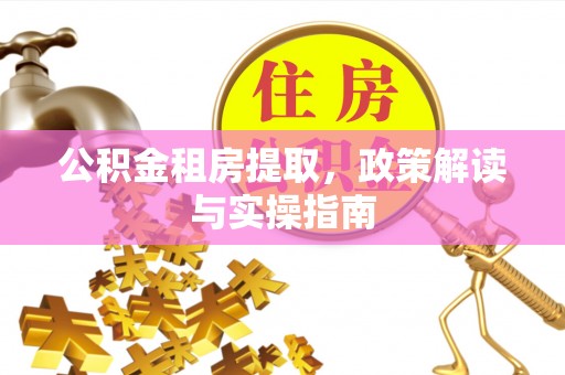阜城公积金租房提取，政策解读与实操指南